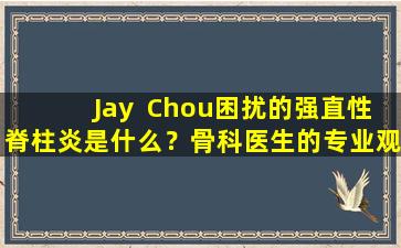 Jay  Chou困扰的强直性脊柱炎是什么？骨科医生的专业观点分析